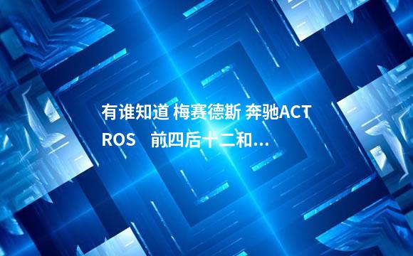 有谁知道 梅赛德斯 奔驰ACTROS    前四后十二和牵